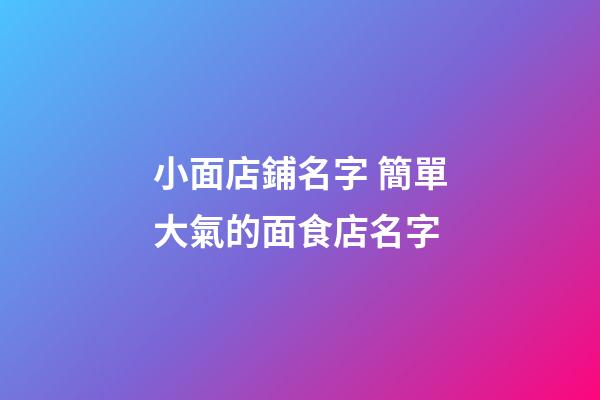 小面店鋪名字 簡單大氣的面食店名字-第1張-店鋪起名-玄機派